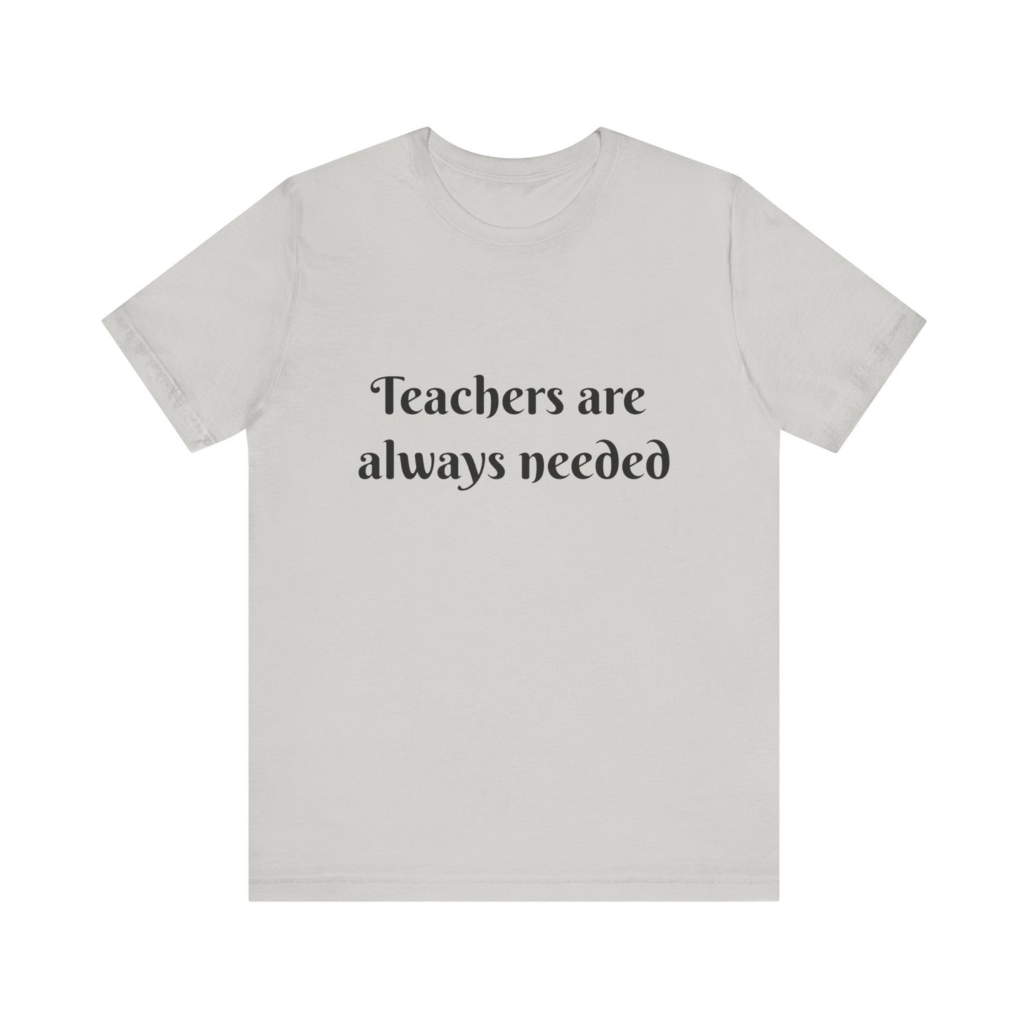 Teachers are Always Needed tee, t-shirt for Teachers, Fun gift for educators, every day clothing