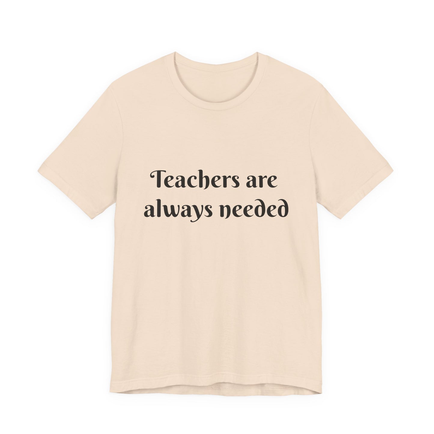 Teachers are Always Needed tee, t-shirt for Teachers, Fun gift for educators, every day clothing