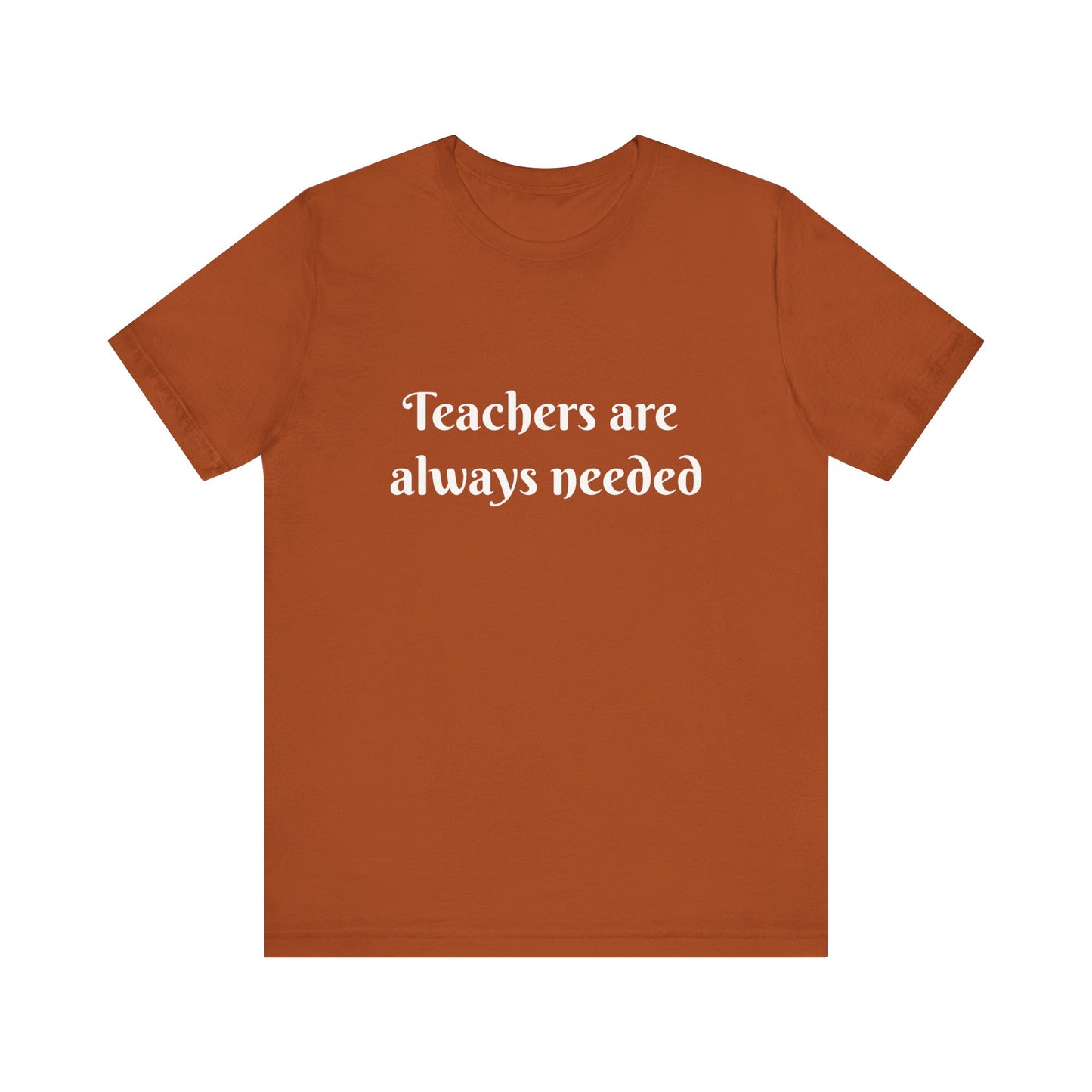 Teachers are Always Needed t-shirt for Teachers, Fun gift for educators, every day clothing