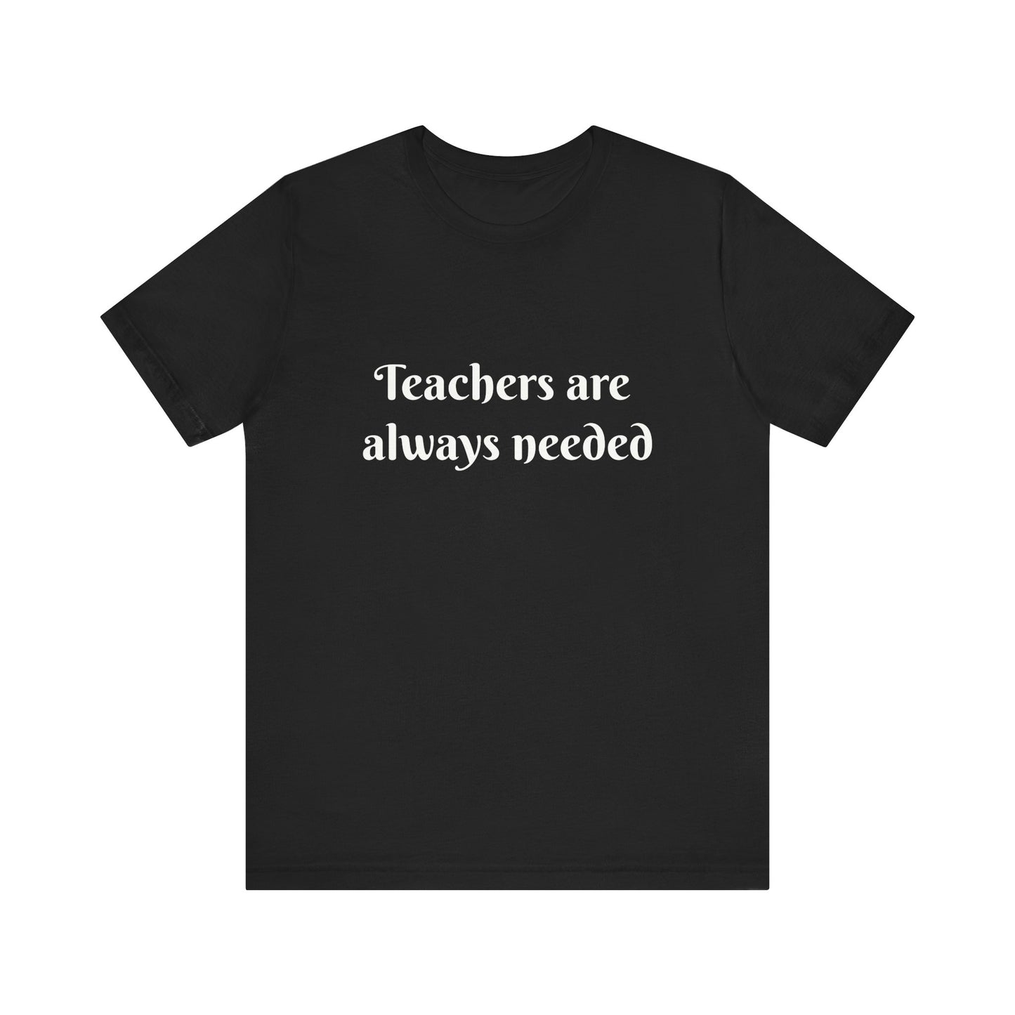 Teachers are Always Needed t-shirt for Teachers, Fun gift for educators, every day clothing