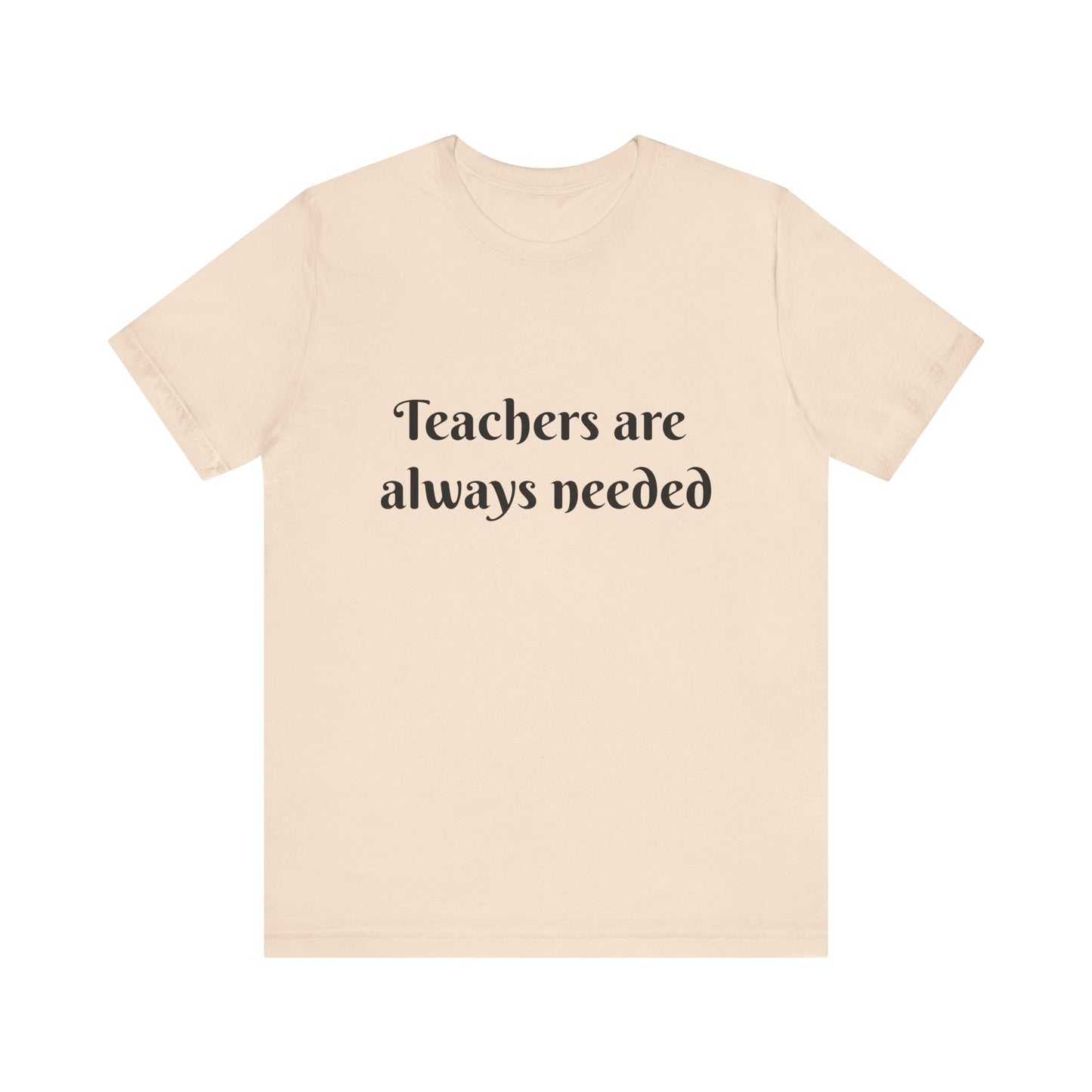 Teachers are Always Needed tee, t-shirt for Teachers, Fun gift for educators, every day clothing