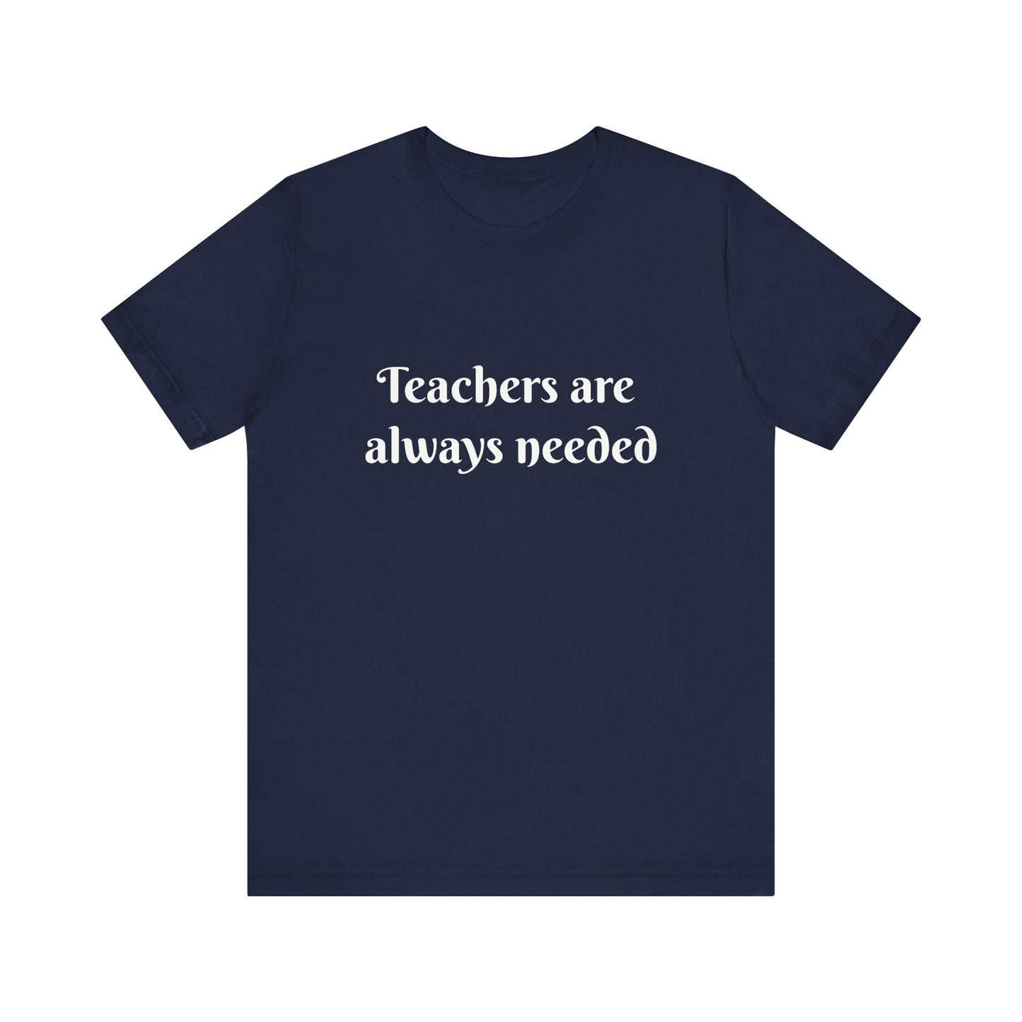 Teachers are Always Needed t-shirt for Teachers, Fun gift for educators, every day clothing