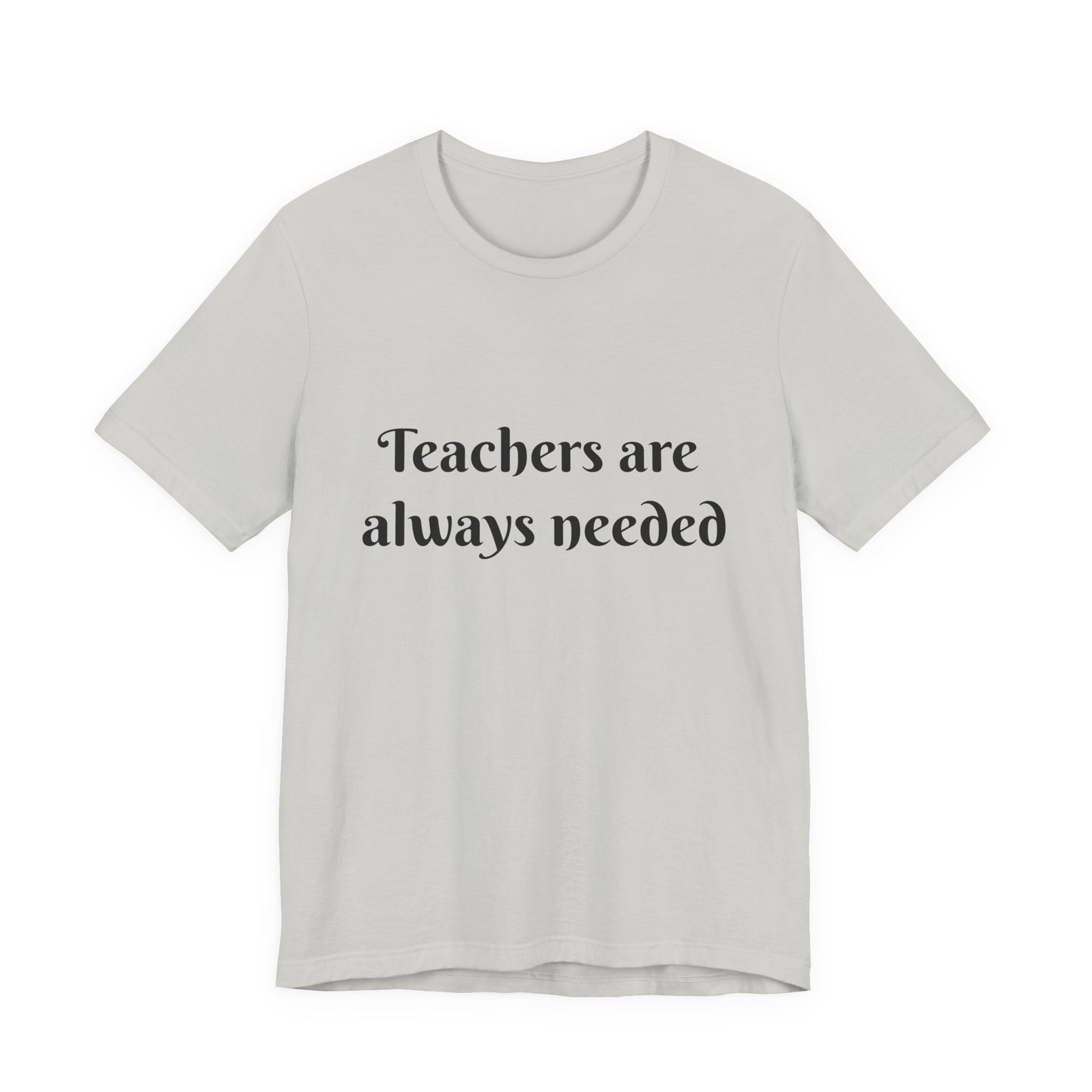 Teachers are Always Needed tee, t-shirt for Teachers, Fun gift for educators, every day clothing