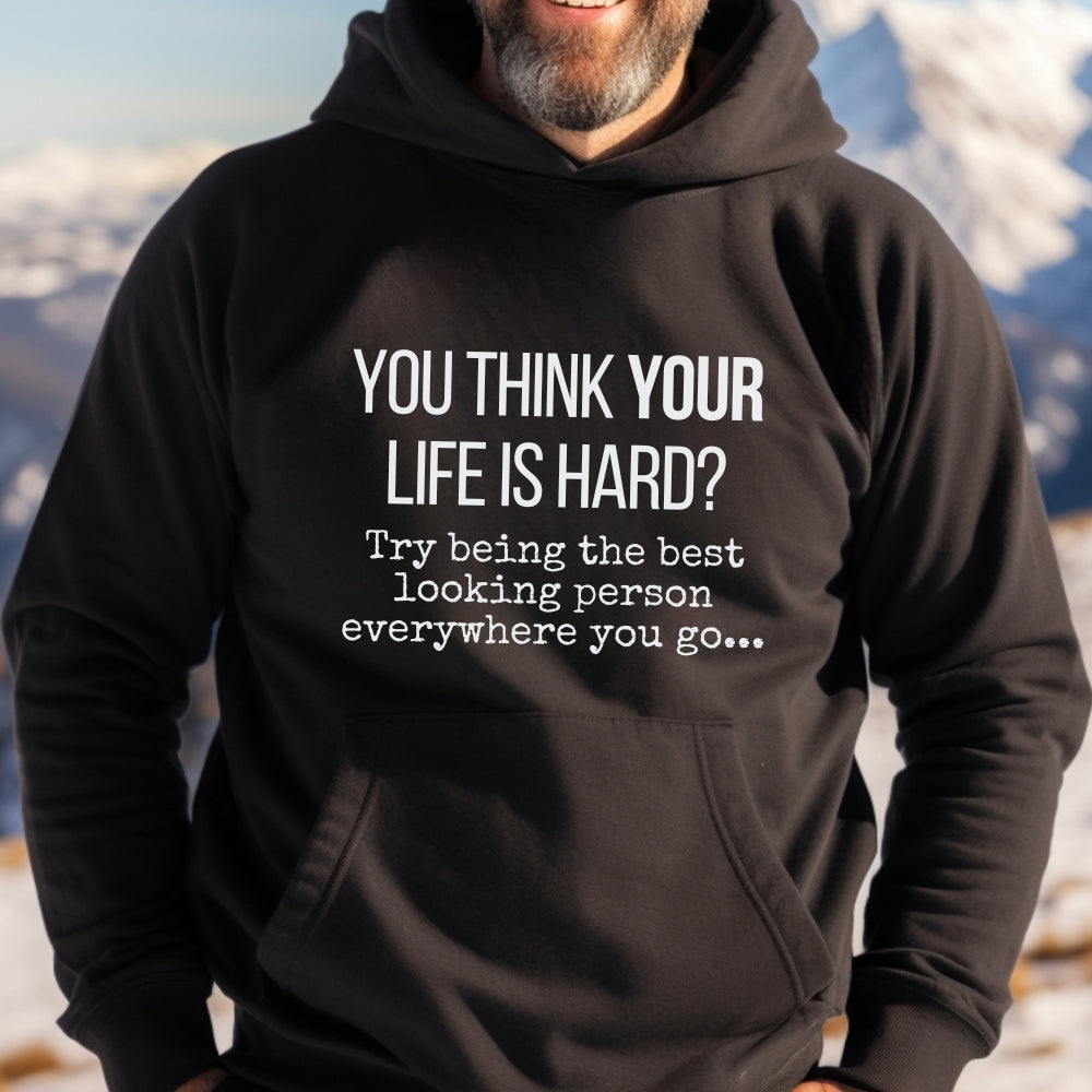 You Think Your Life Is Hard? Try being the best looking person... Funny Hoodie, Graphic Hooded Sweatshirt, Gift