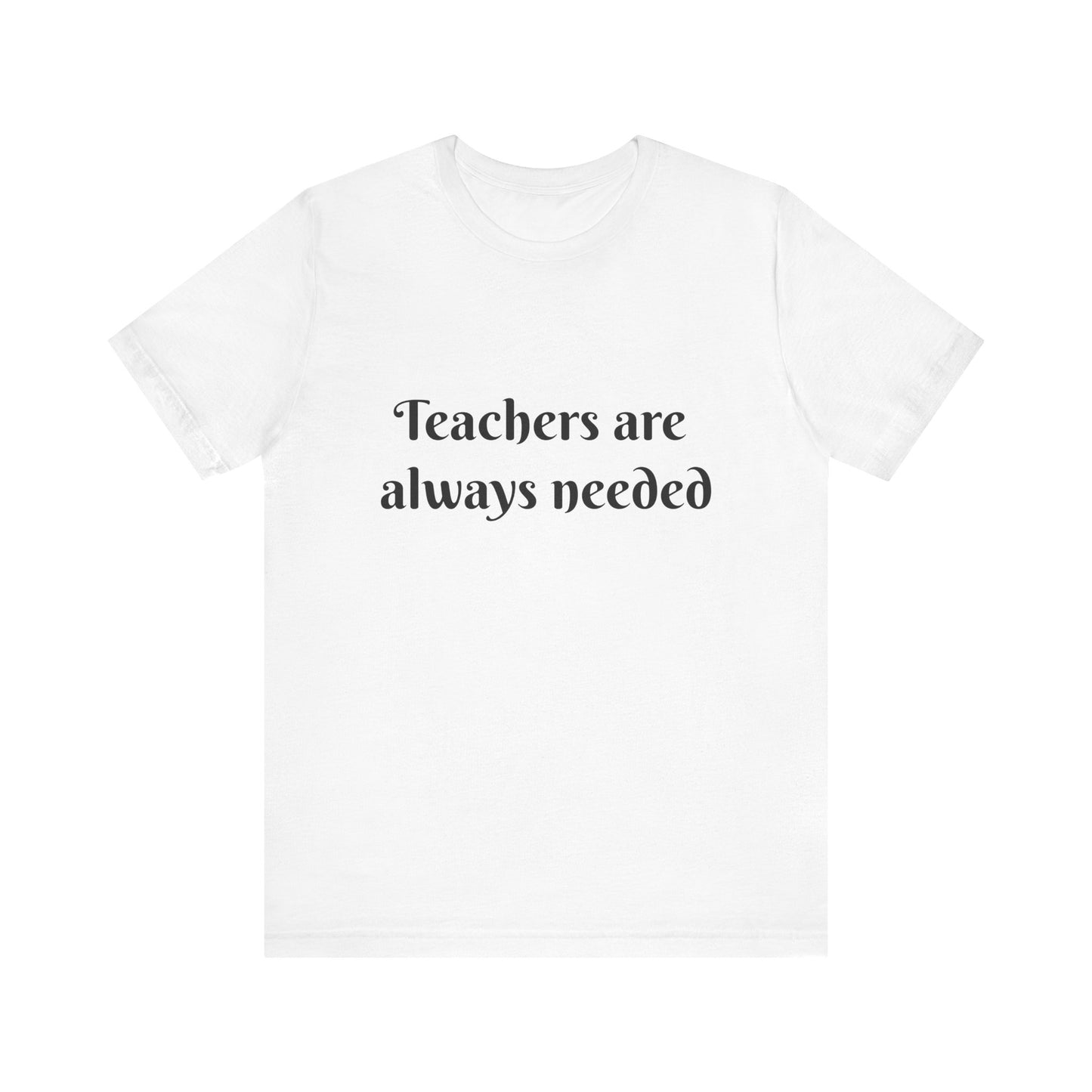 Teachers are Always Needed tee, t-shirt for Teachers, Fun gift for educators, every day clothing