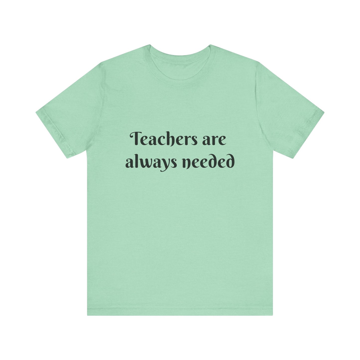 Teachers are Always Needed tee, t-shirt for Teachers, Fun gift for educators, every day clothing
