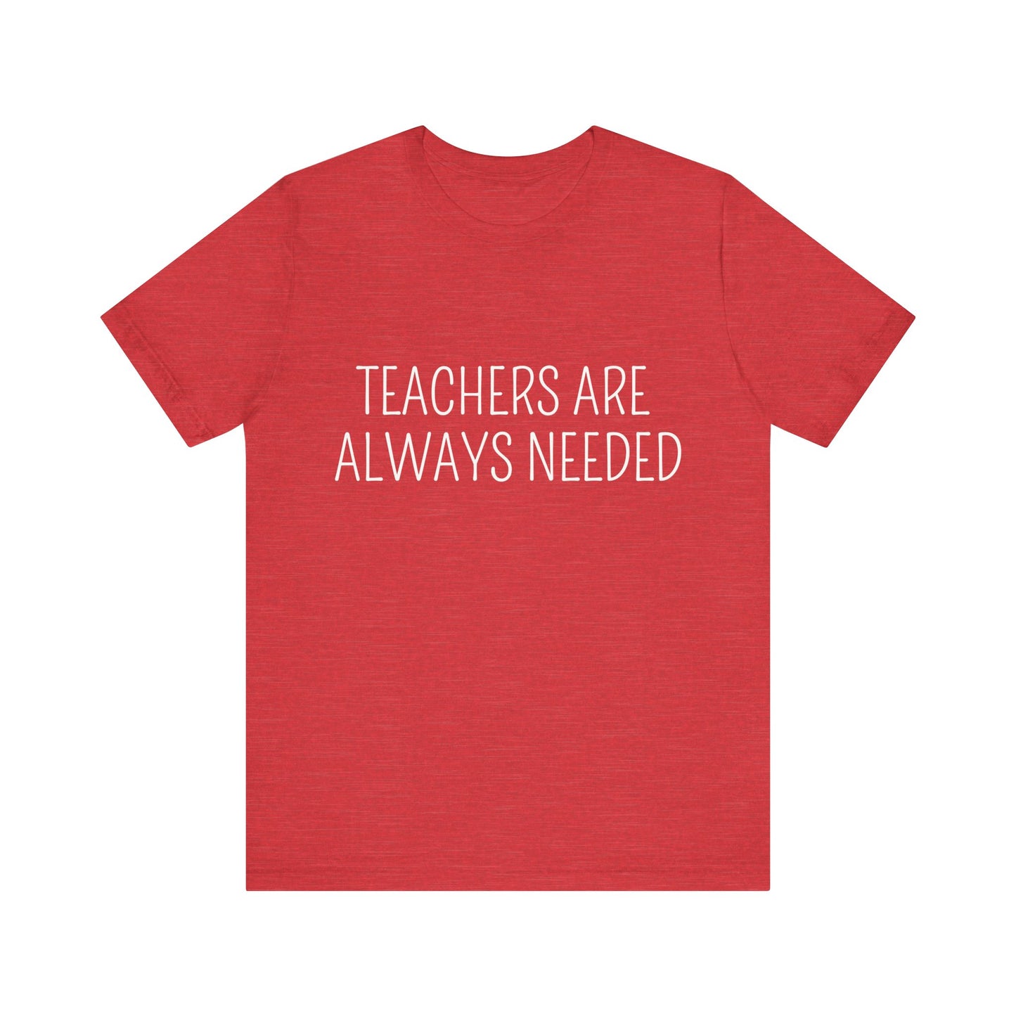 Teachers are Always Needed, t-shirt for Teachers, Fun gift for educators, every day clothing