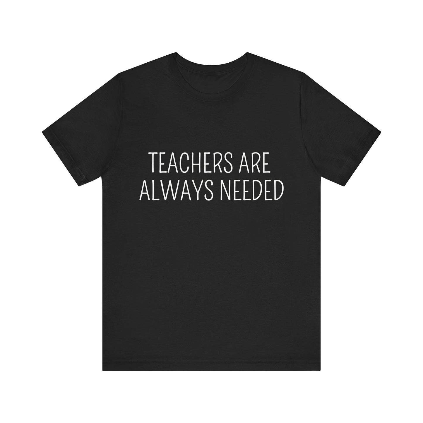 Teachers are Always Needed, t-shirt for Teachers, Fun gift for educators, every day clothing