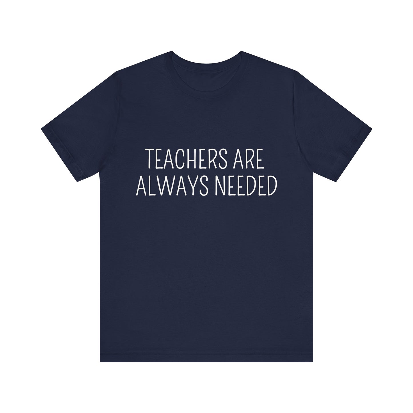 Teachers are Always Needed, t-shirt for Teachers, Fun gift for educators, every day clothing