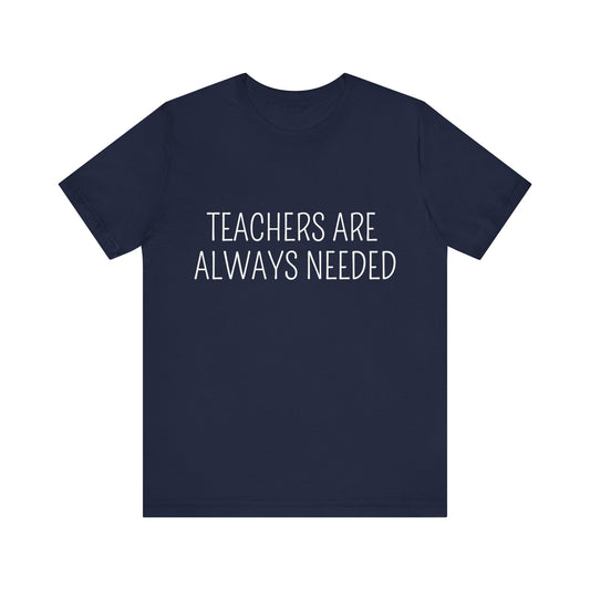 Teachers are Always Needed, t-shirt for Teachers, Fun gift for educators, every day clothing