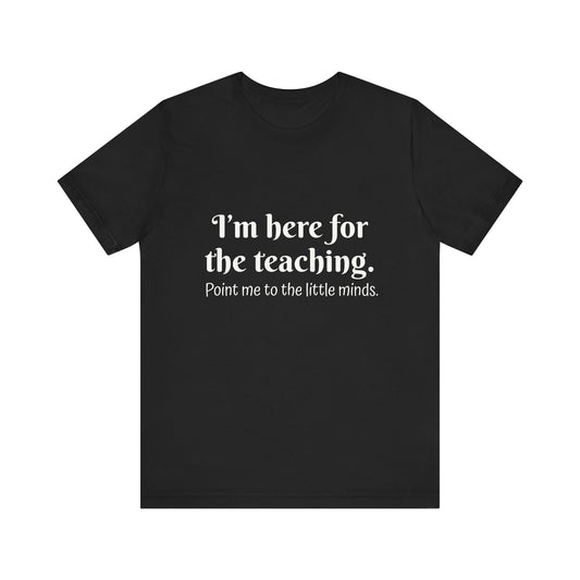 I'm here for the teaching funny t-shirt for Teachers, Fun gift for educators, every day clothing