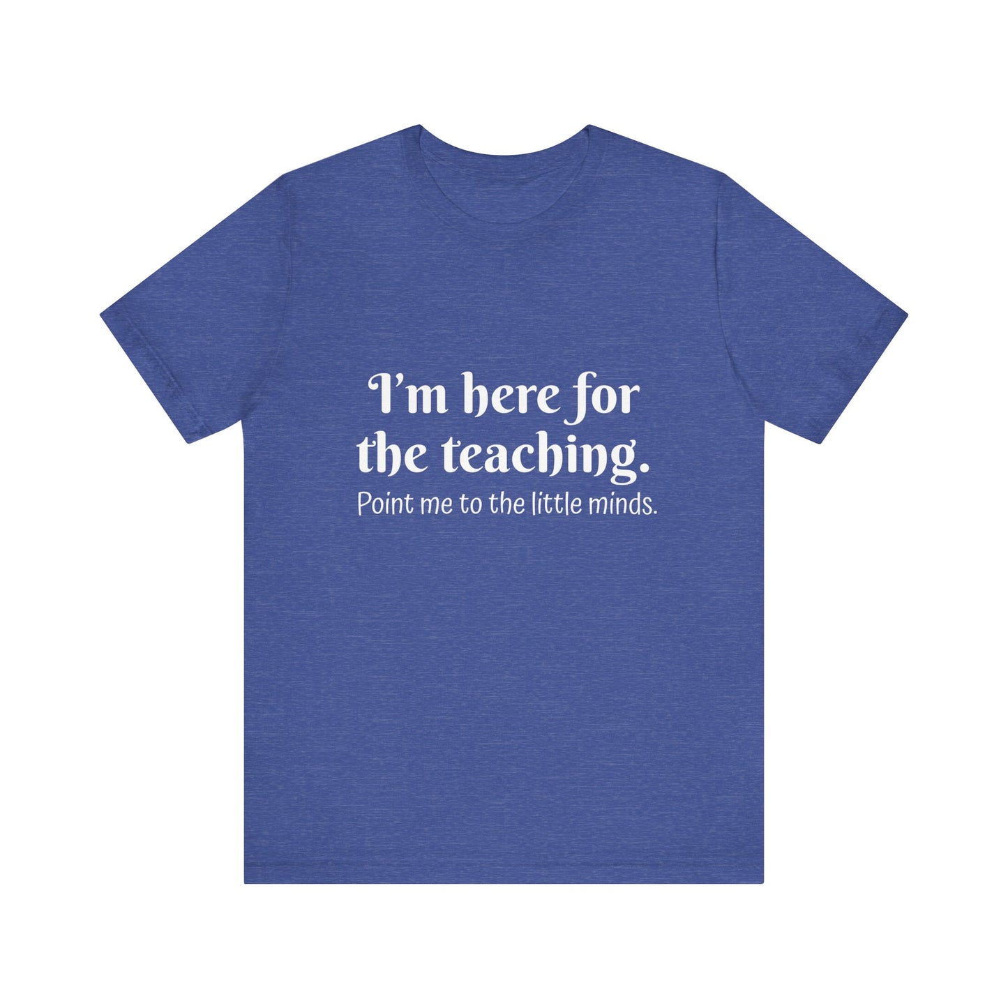 I'm here for the teaching funny t-shirt for Teachers, Fun gift for educators, every day clothing