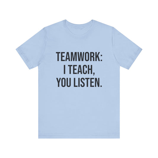 Teamwork I Teach You Listen, t-shirt for Teachers, Fun gift for educators, every day clothing