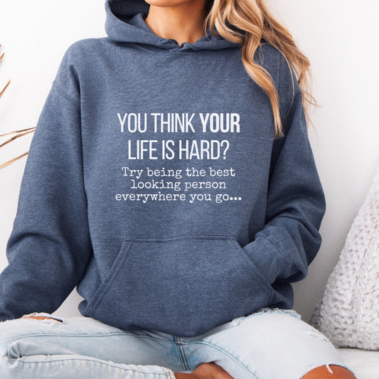 You Think Your Life Is Hard? Try being the best looking person... Funny Hoodie, Graphic Hooded Sweatshirt, Gift