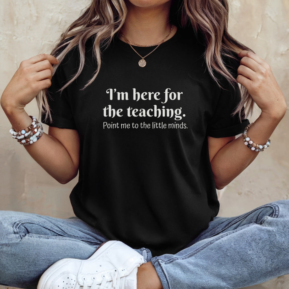 Teacher T‑Shirt — "I’m Here for the Teaching. Point Me to the Little Minds."