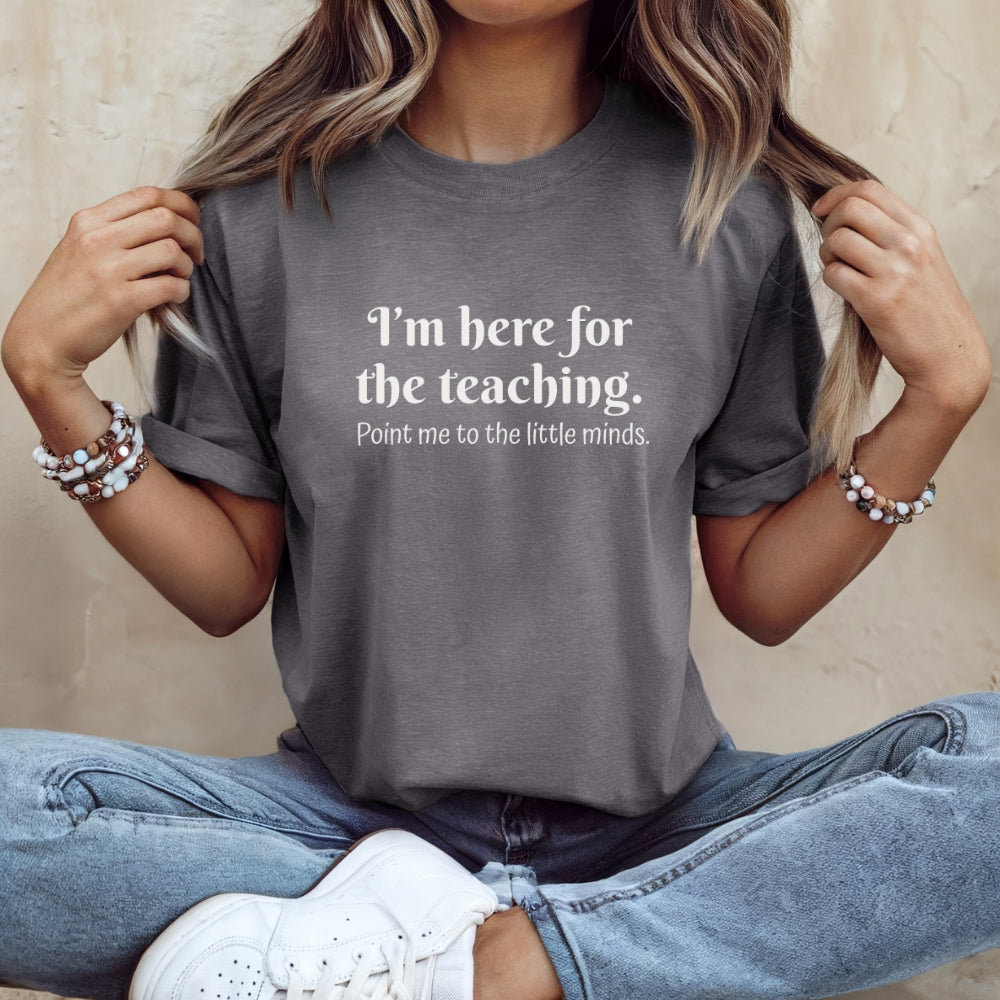 Teacher T‑Shirt — "I’m Here for the Teaching. Point Me to the Little Minds."