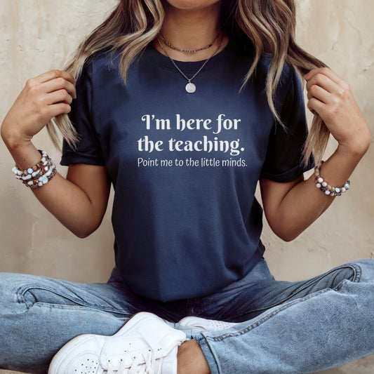Teacher T‑Shirt — "I’m Here for the Teaching. Point Me to the Little Minds."