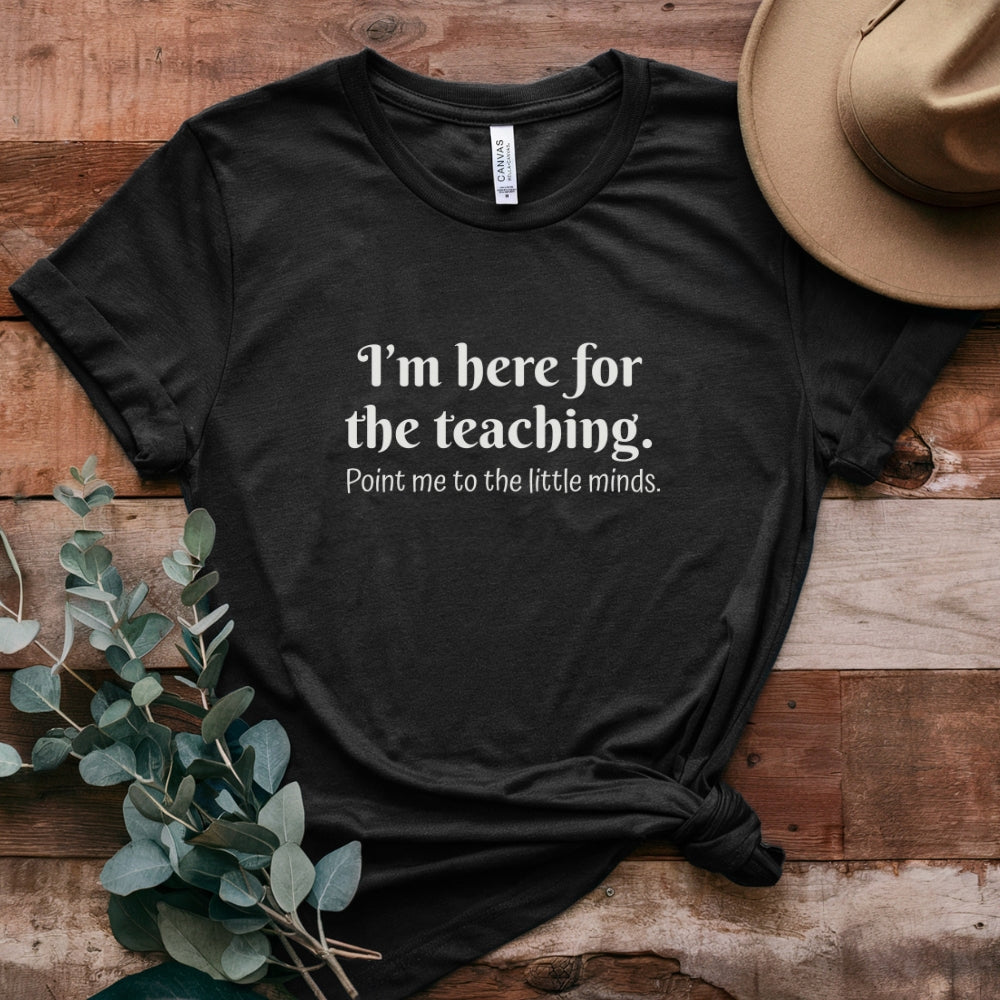 Teacher T‑Shirt — "I’m Here for the Teaching. Point Me to the Little Minds."