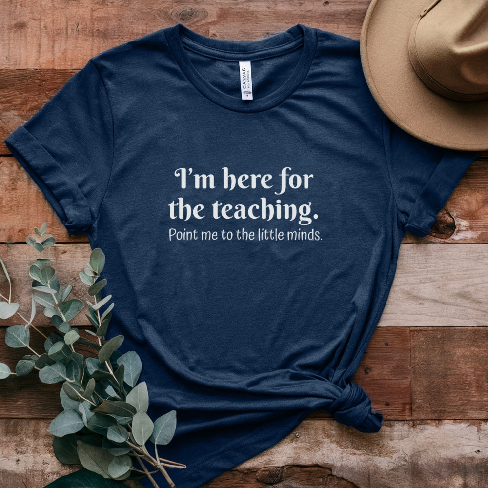 Teacher T‑Shirt — "I’m Here for the Teaching. Point Me to the Little Minds."
