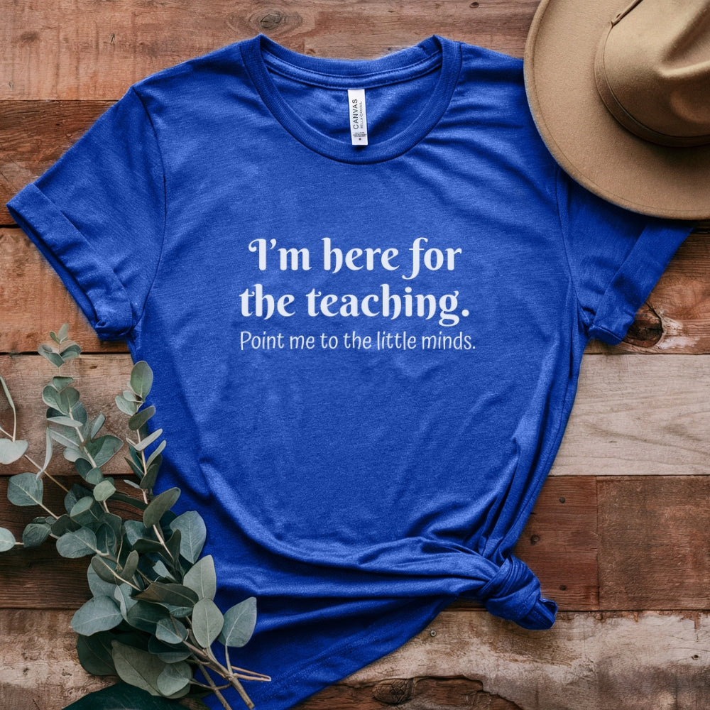 Teacher T‑Shirt — "I’m Here for the Teaching. Point Me to the Little Minds."