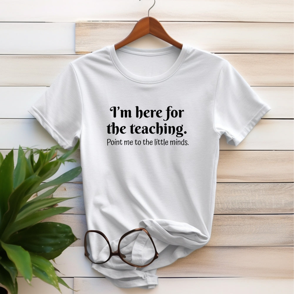 Teacher T‑Shirt — "I’m Here for the Teaching. Point Me to the Little Minds."