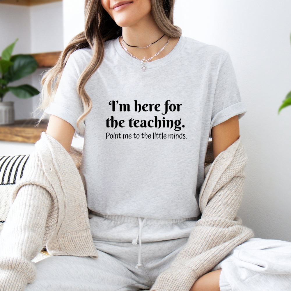 Teacher T‑Shirt — "I’m Here for the Teaching. Point Me to the Little Minds."