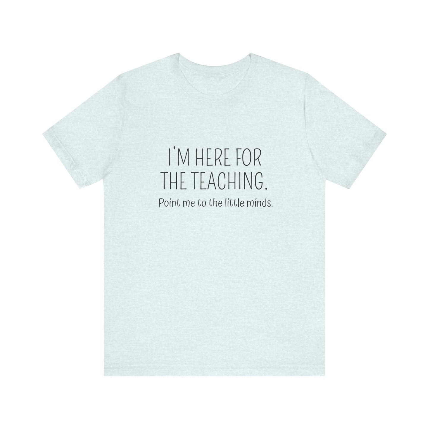 I'm here for the teaching tee, t-shirt for Teachers, Fun gift for educators, every day clothing