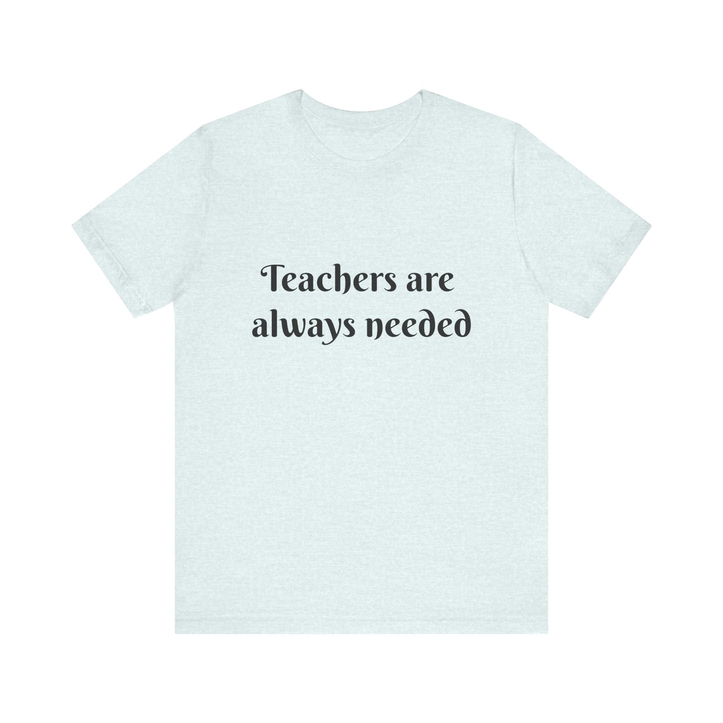 Teachers are Always Needed tee, t-shirt for Teachers, Fun gift for educators, every day clothing