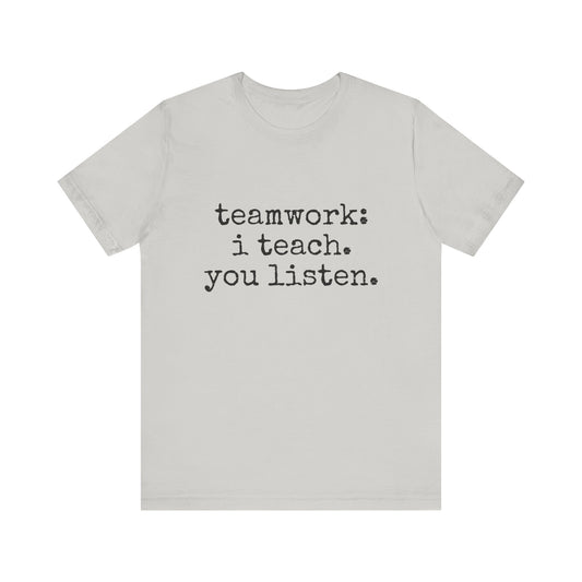 Teamwork I Teach You Listen funny t-shirt for Teachers, Fun gift for educators, every day clothing
