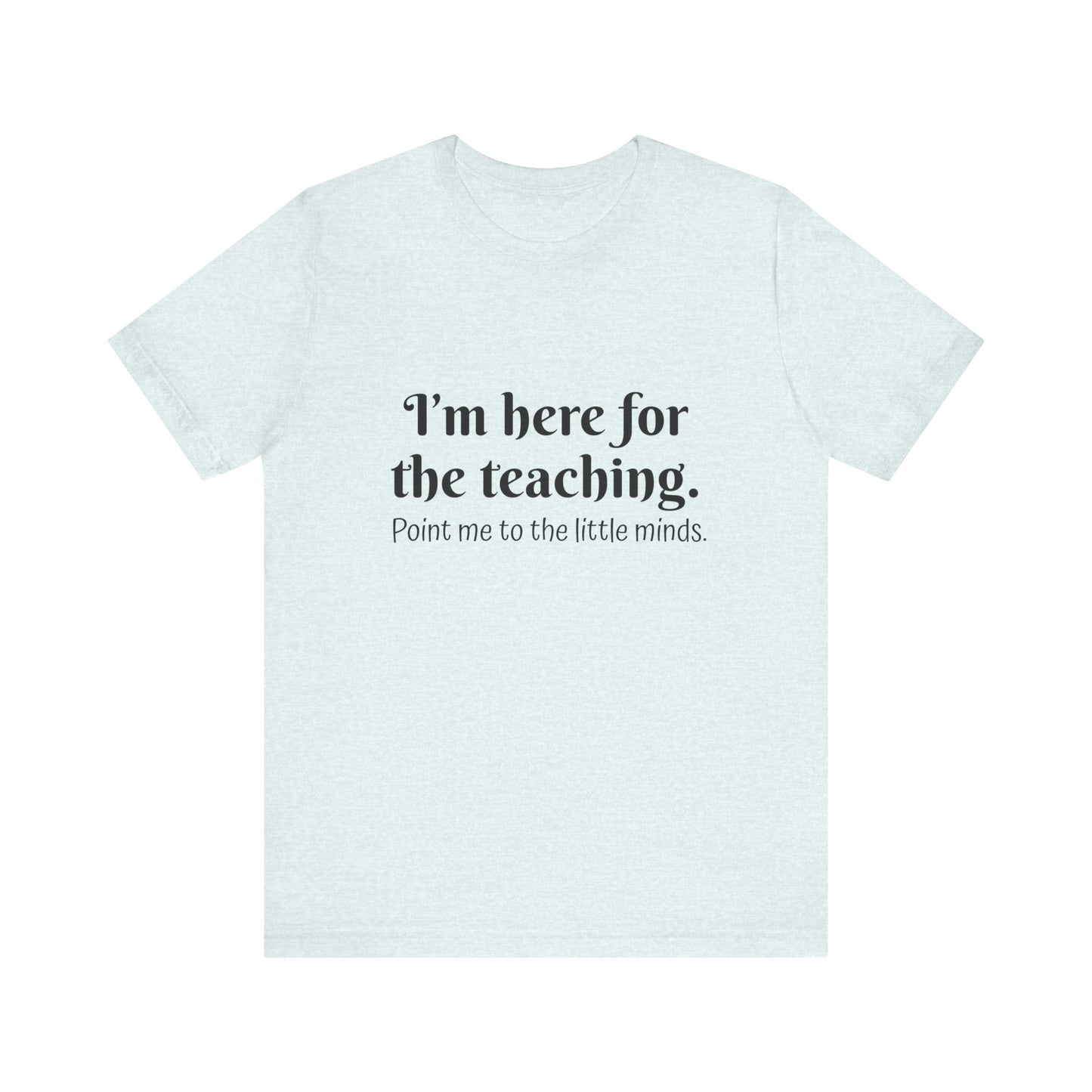 I'm here for the teaching t-shirt for Teachers, Fun gift for educators, every day clothing