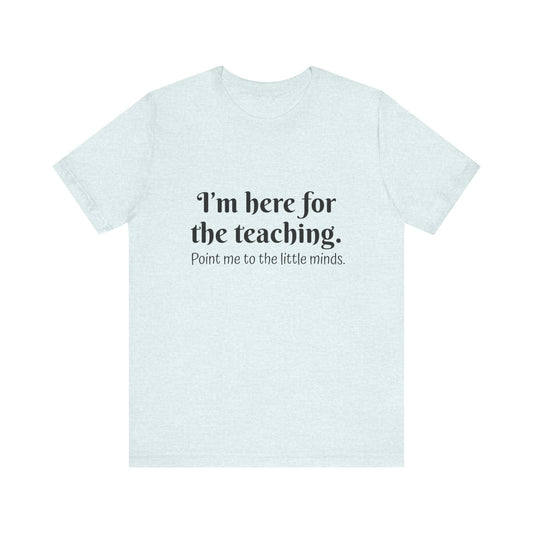 I'm here for the teaching t-shirt for Teachers, Fun gift for educators, every day clothing