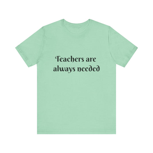 Teachers are Always Needed tee, t-shirt for Teachers, Fun gift for educators, every day clothing