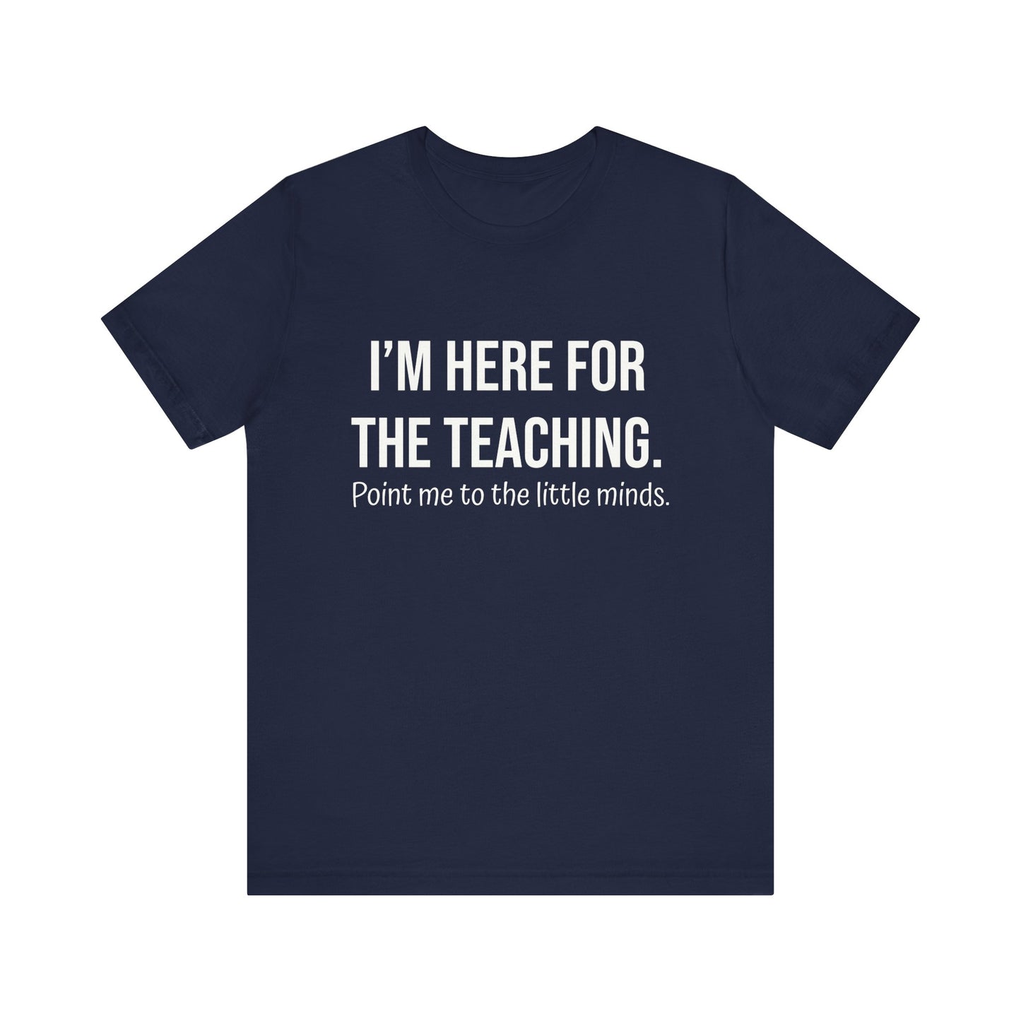 I'm here for the teaching, t-shirt for Teachers, Fun gift for educators, every day clothing